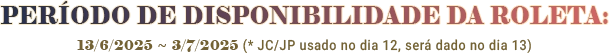 ROULETTE AVAILABILITY PERIOD : 11/6/2025 ~ 2/7/2025