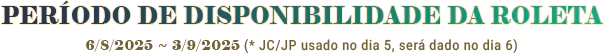 ROULETTE AVAILABILITY PERIOD : 11/6/2025 ~ 2/7/2025