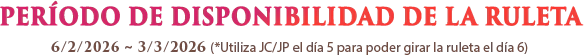 ROULETTE AVAILABILITY PERIOD : 6/2/2026 ~ 3/3/2026