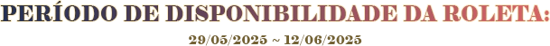 ROULETTE AVAILABILITY PERIOD : 29/5/2025 ~ 12/6/2025
